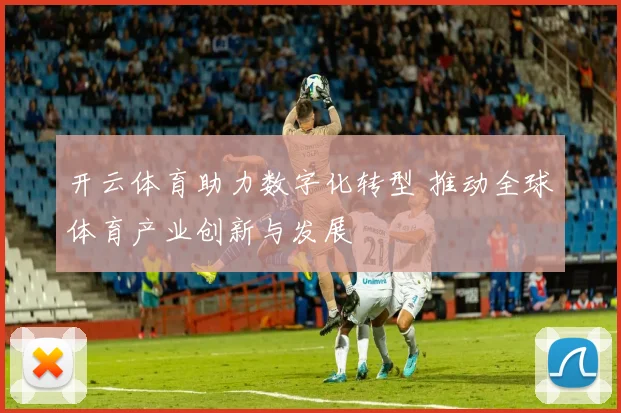 开云体育助力数字化转型 推动全球体育产业创新与发展