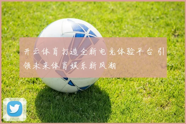 开云体育打造全新电竞体验平台 引领未来体育娱乐新风潮